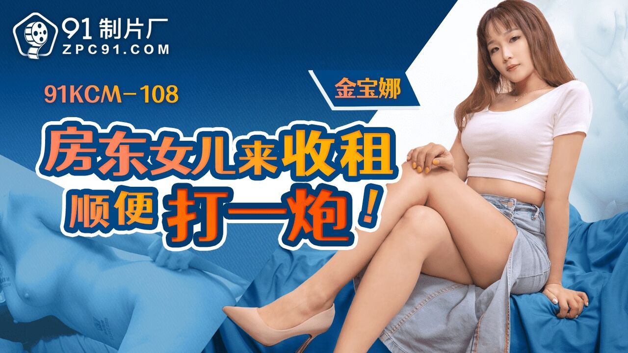 果冻传媒 91KCM108 房东女儿来收租顺便打一炮 金宝娜-did