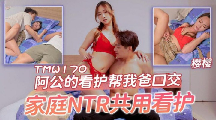 天美传媒 TMW170 阿公的看护帮我爸口交 樱樱}