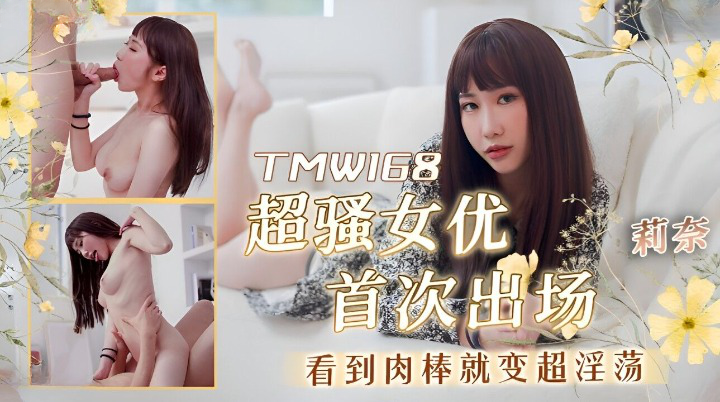 天美传媒 TMW168 超骚女优首次出场看到肉棒就变超淫荡 莉奈