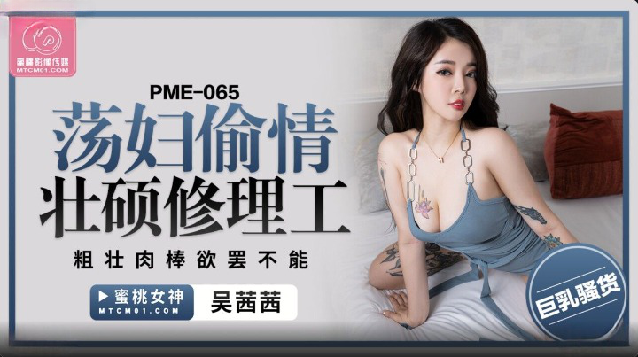 蜜桃影像传媒 PME065 荡妇偷情壮硕修理工 吴茜茜}