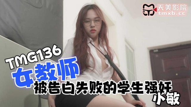 天美传媒 TMG136 女教师被告白失败的学生强奸 小敏-did