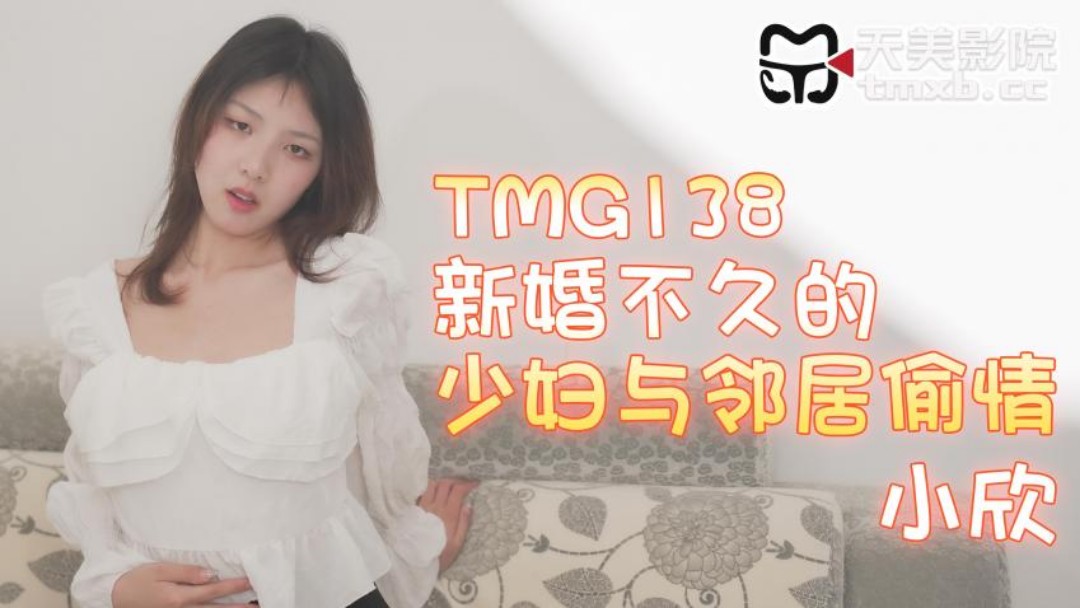 天美传媒 TMG138 新婚不久的少妇与邻居偷情 小欣}