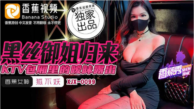 XJX0099 香蕉视频传媒 黑丝御姐归来 KTV包厢里暧昧露出 狐不妖-did