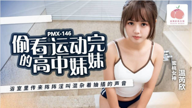 PMX146 蜜桃影像傳媒 偷看運動完的高中妹妹 温芮欣-did