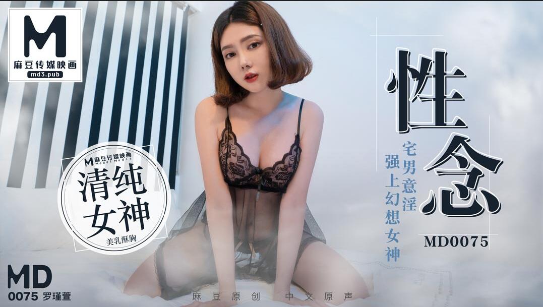 麻豆傳媒映畫最新國產中文AV佳作-MD-0075-性念-宅男意淫強上幻想女神羅瑾萱