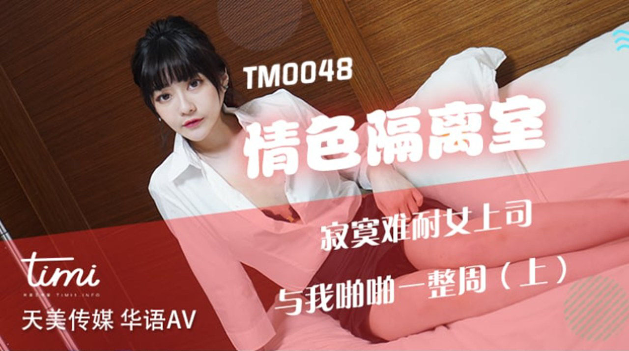 天美传媒联合出品 TM0048情色隔离室 寂寞难耐女上司与我啪啪一整周（上）海报剧照