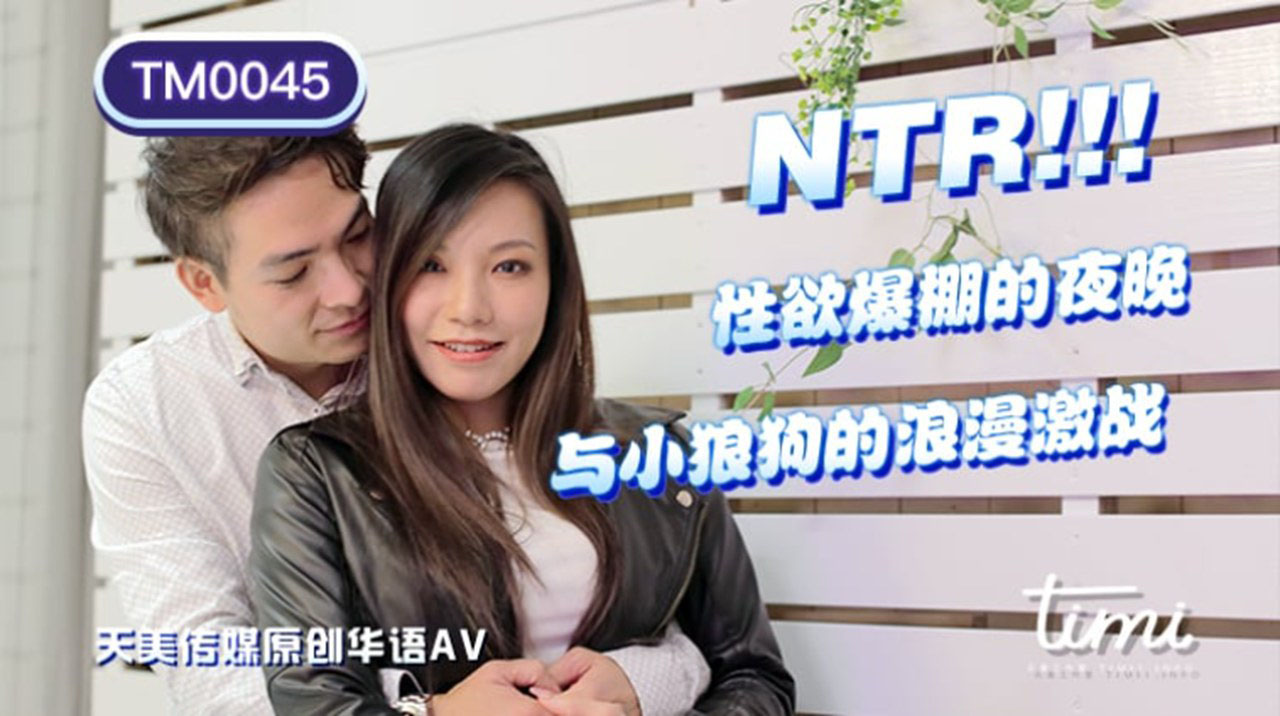 天美傳媒聯合出品 TM0045 NTR!! 性慾爆棚的夜晚，與小狼狗的浪漫激戰 -王欣