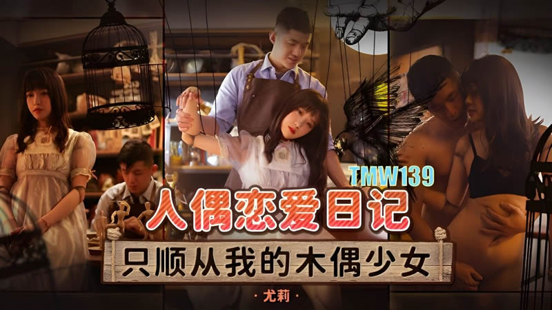 天美传媒魔幻新作TMW139《人偶恋爱日记》人偶变真人 我想和你做爱啊 尤莉-did