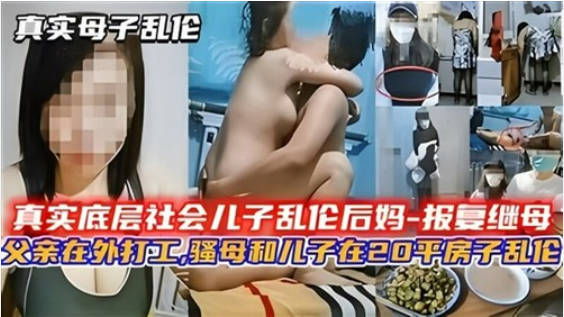 真实社会底层儿子乱伦后妈，父亲在外打工骚母和儿子在20平房子乱伦-did