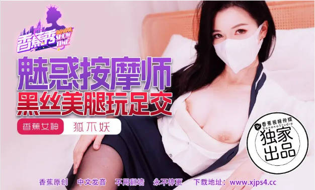 XJX218 香蕉视频传媒 魅惑按摩师黑丝美腿玩足交 狐不妖-did