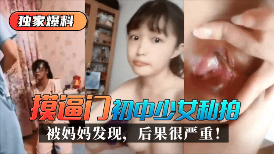 【独家爆料】“摸逼门”初中少女私拍被妈妈发现，后果很严重！-did